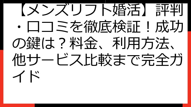 【メンズリフト婚活】評判・口コミを徹底検証！成功の鍵は？料金、利用方法、他サービス比較まで完全ガイド